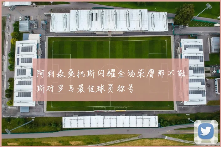 阿利森桑托斯闪耀全场荣膺那不勒斯对罗马最佳球员称号