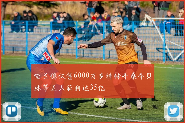 哈兰德仅售6000万多特转手桑乔贝林等五人获利达35亿