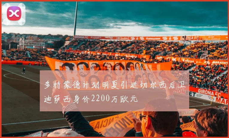 多特蒙德计划明夏引进切尔西后卫迪萨西身价2200万欧元