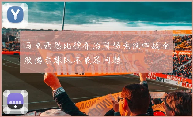 马克西恩比德乔治同场竞技四战全败揭示球队不兼容问题