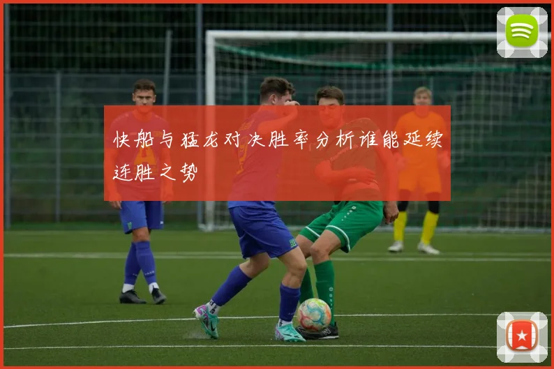 快船与猛龙对决胜率分析谁能延续连胜之势
