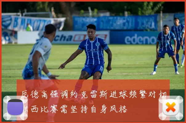厄德高强调约克雷斯进球频繁对切尔西比赛需坚持自身风格