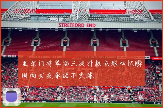 里尔门将单场三次扑救点球回忆瞬间向女友承诺不失球
