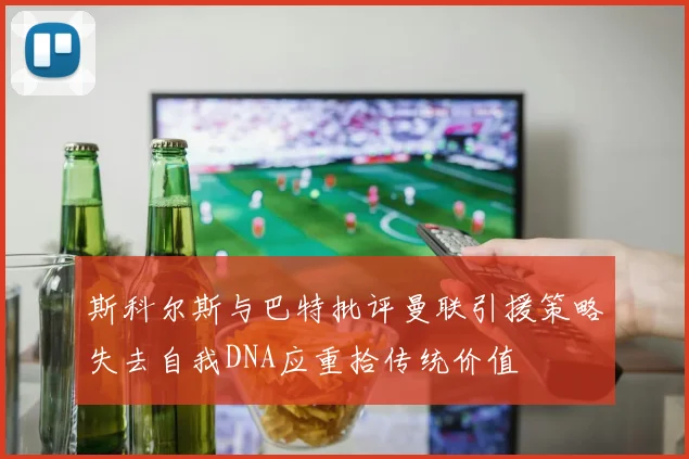 斯科尔斯与巴特批评曼联引援策略失去自我DNA应重拾传统价值
